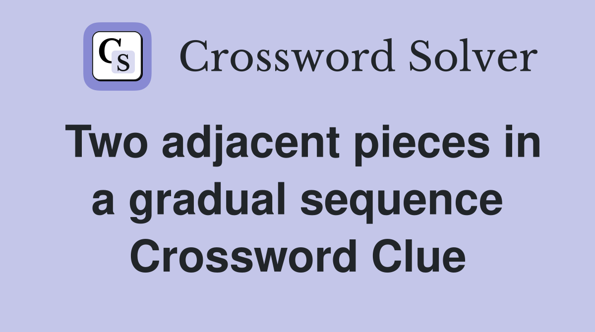 Two adjacent pieces in a gradual sequence Crossword Clue