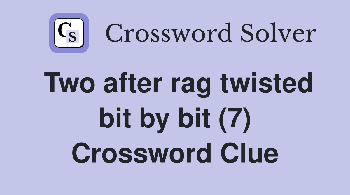 Two after rag twisted bit by bit (7) Crossword Clue