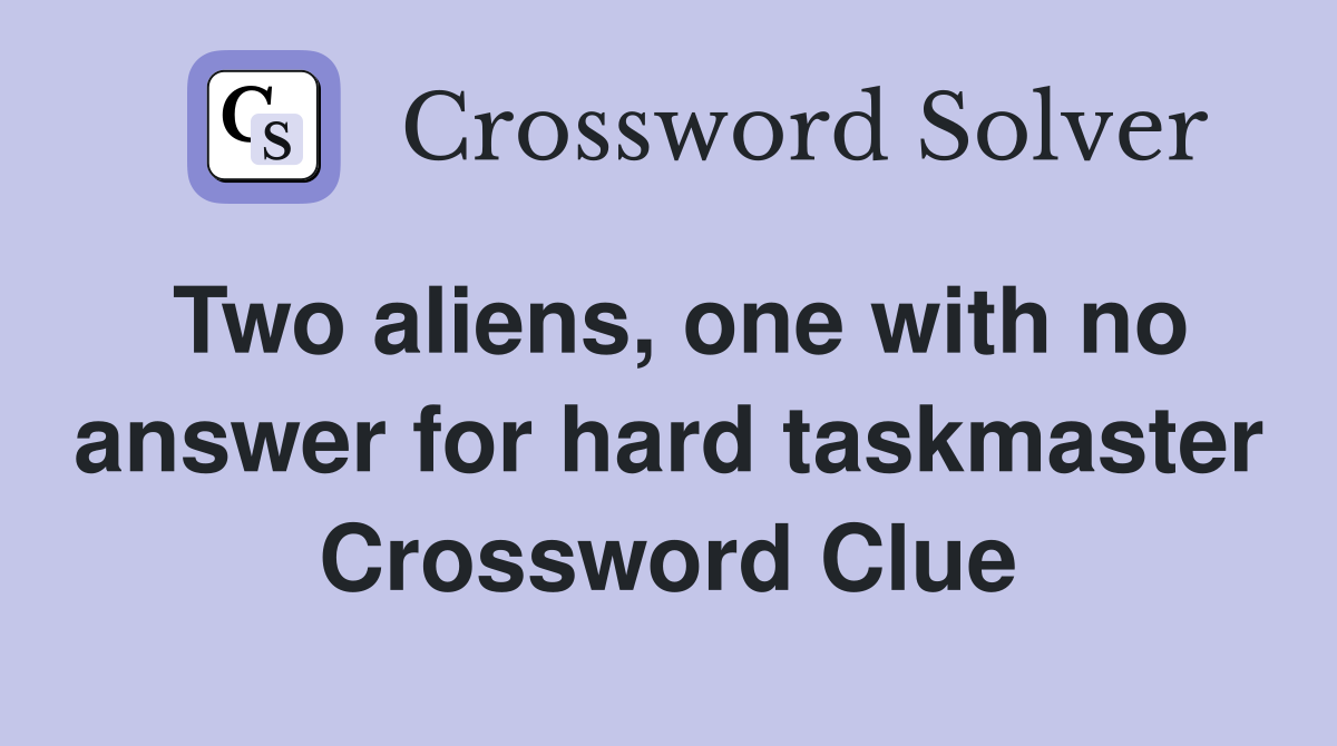 Two aliens, one with no answer for hard taskmaster Crossword Clue