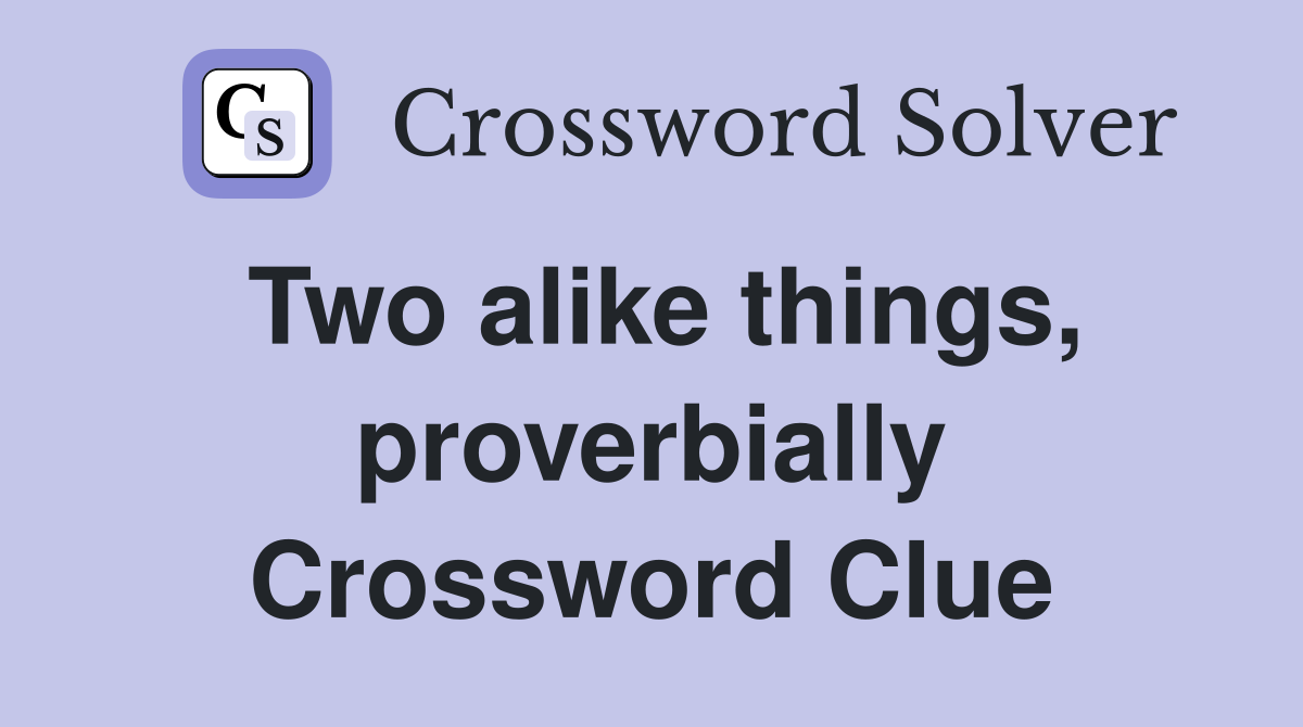 Two alike things, proverbially Crossword Clue