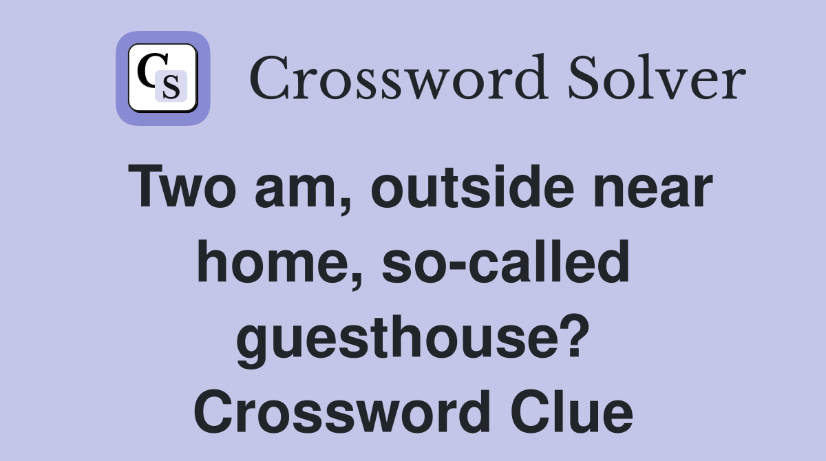 Two am, outside near home, so-called guesthouse? Crossword Clue
