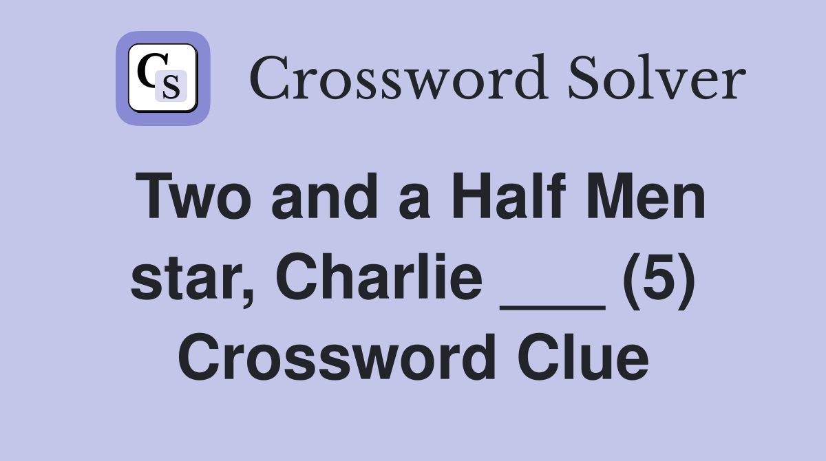 Two and a Half Men star, Charlie ___ (5) Crossword Clue