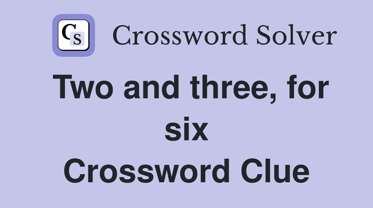 Two and three, for six Crossword Clue