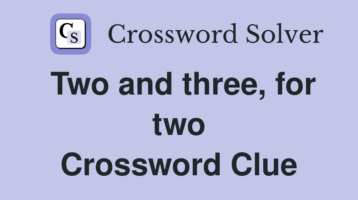 Two and three, for two Crossword Clue