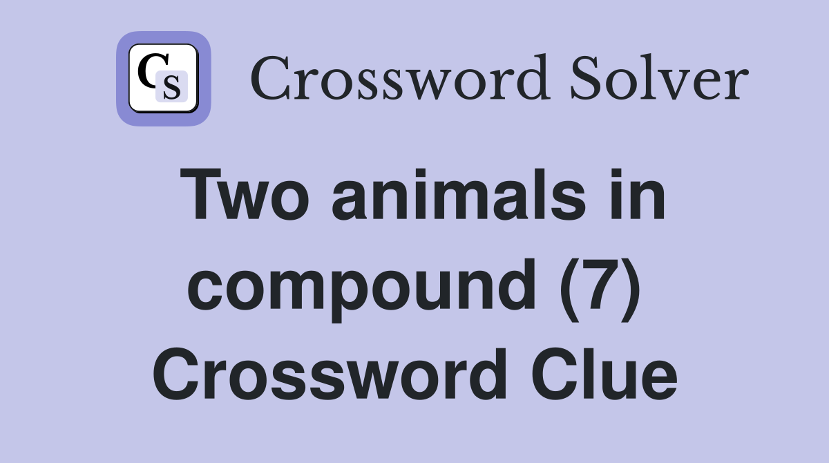 Two animals in compound (7) Crossword Clue