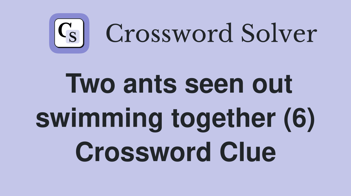 Two ants seen out swimming together (6) Crossword Clue