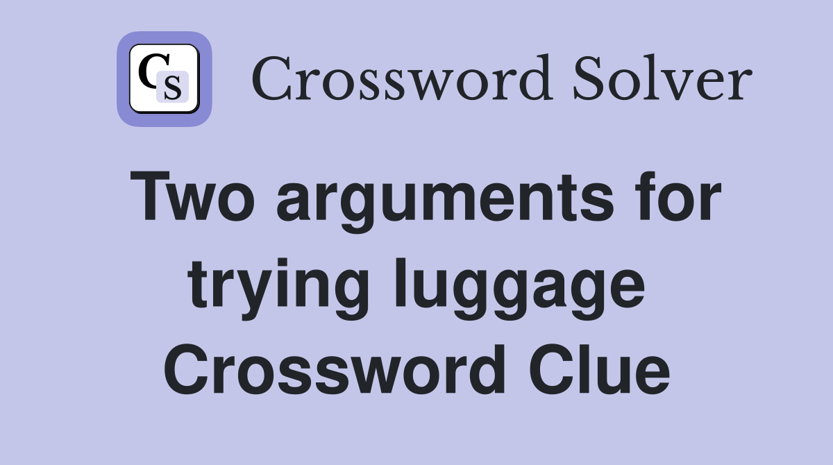 Two arguments for trying luggage Crossword Clue