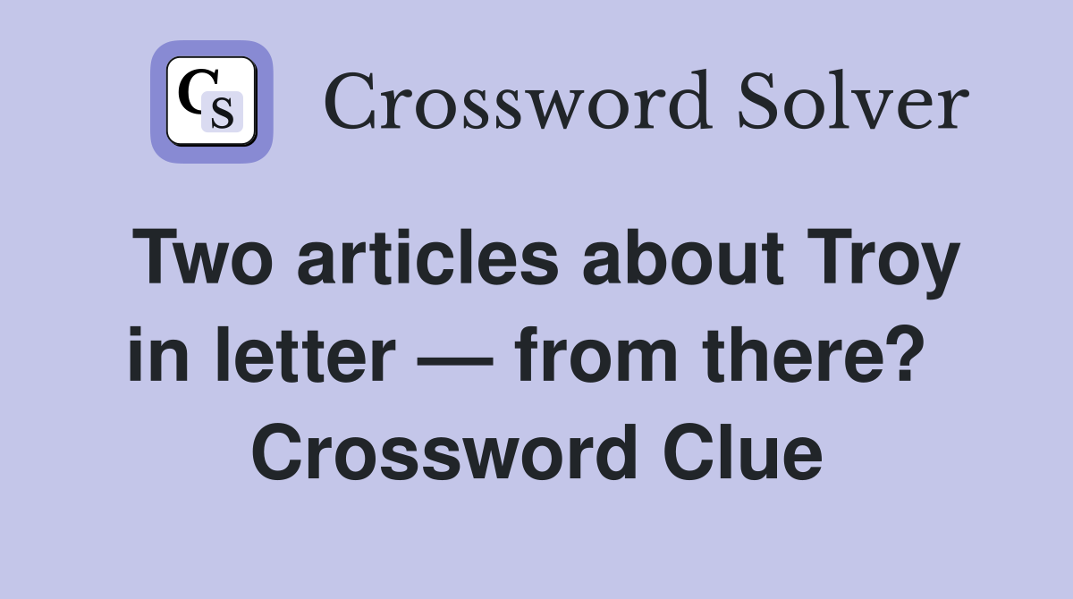 Two articles about Troy in letter — from there?  Crossword Clue