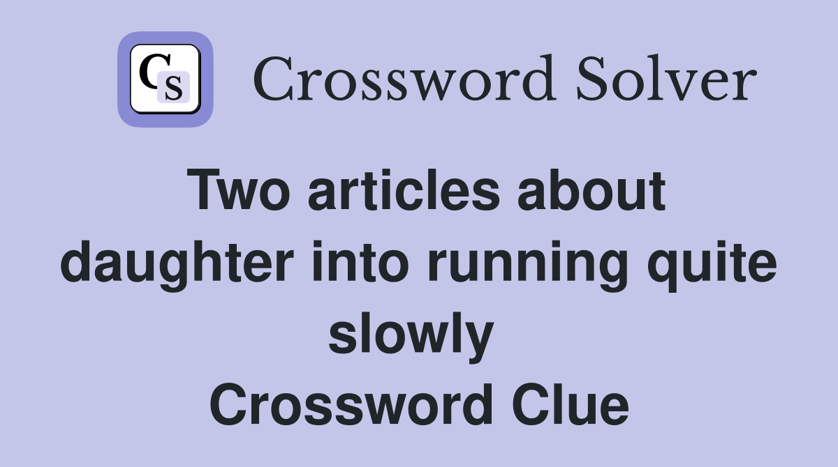 Two articles about daughter into running quite slowly  Crossword Clue