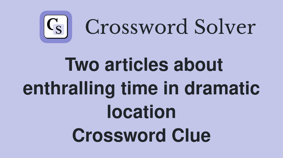 Two articles about enthralling time in dramatic location Crossword Clue