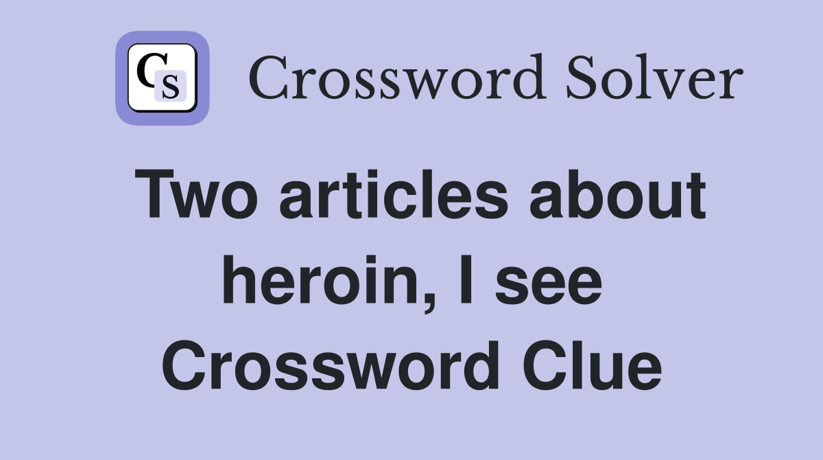 Two articles about heroin, I see Crossword Clue