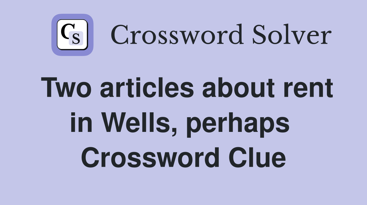 Two articles about rent in Wells, perhaps  Crossword Clue
