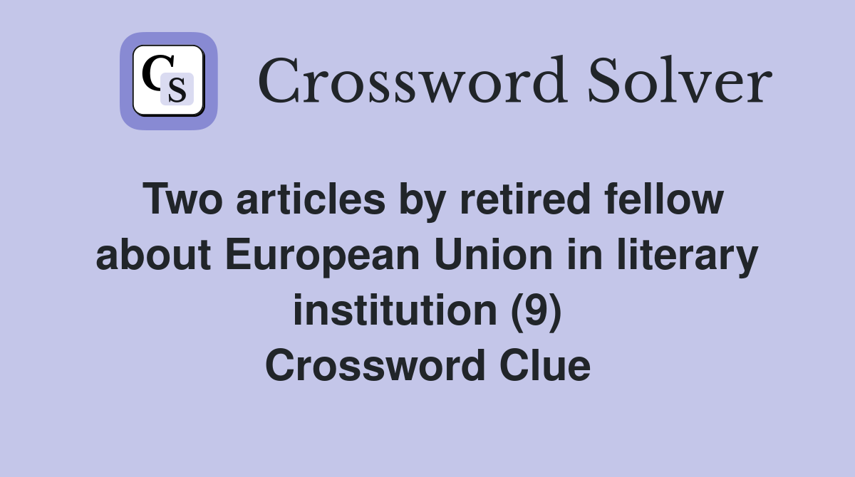Two articles by retired fellow about European Union in literary institution (9) Crossword Clue