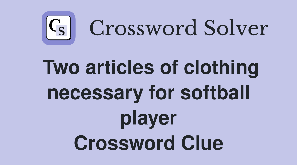 Two articles of clothing necessary for softball player Crossword Clue