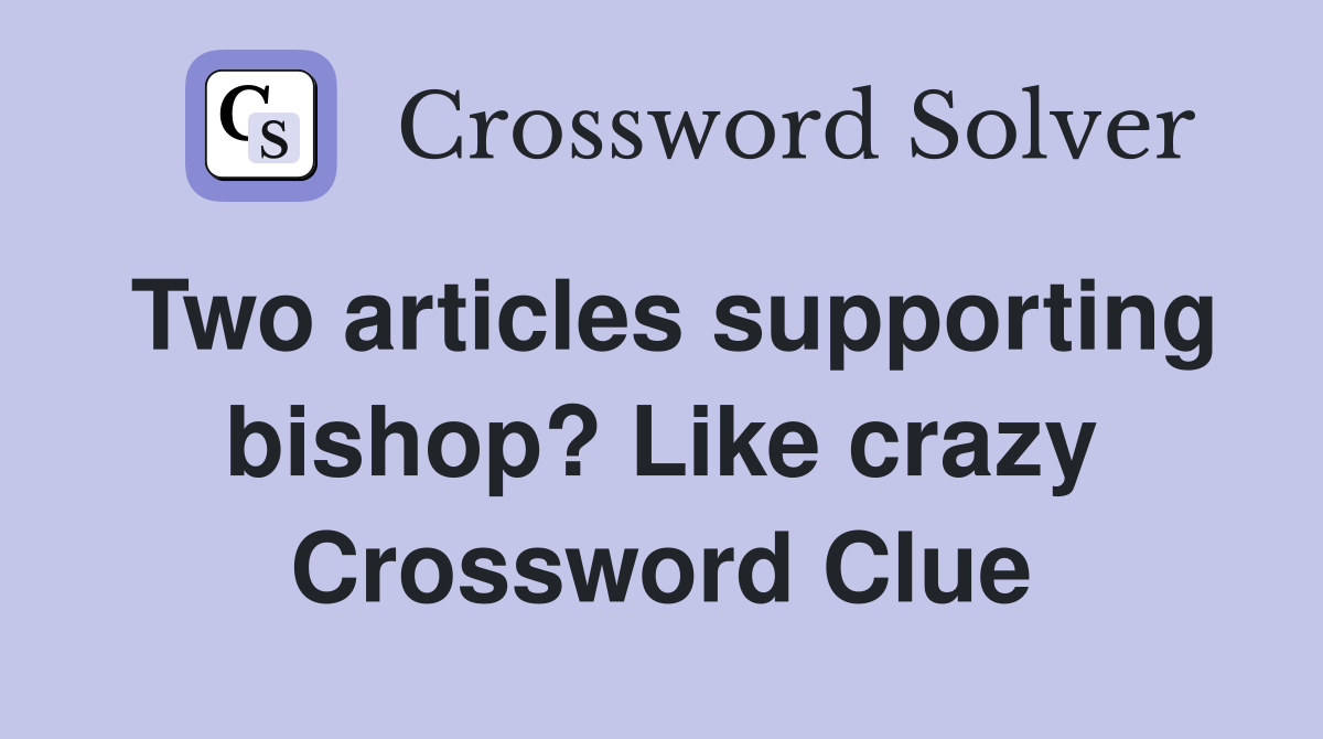 Two articles supporting bishop? Like crazy Crossword Clue