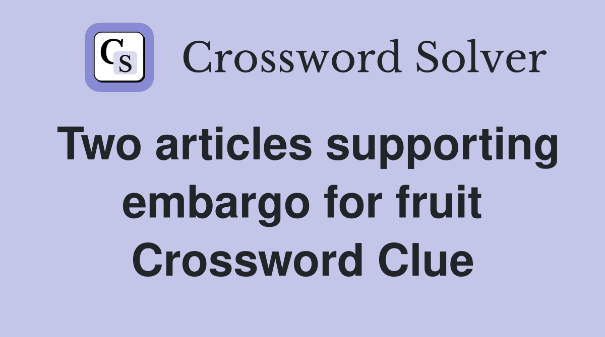Two articles supporting embargo for fruit Crossword Clue