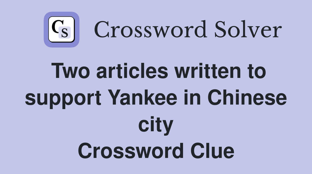 Two articles written to support Yankee in Chinese city Crossword Clue