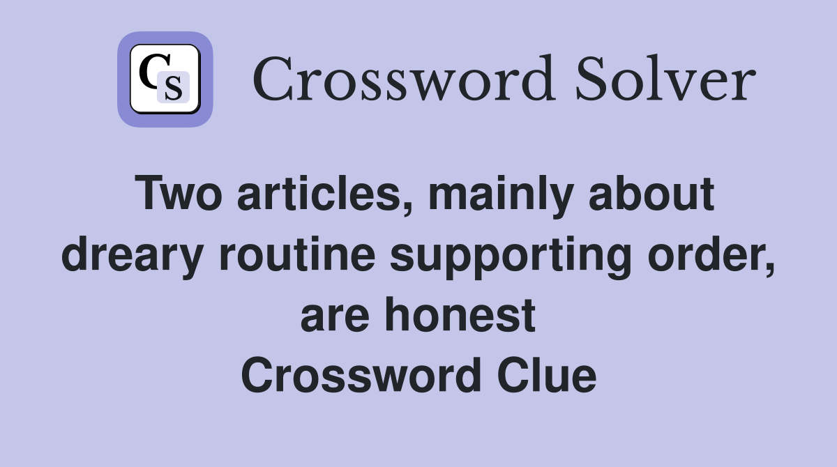 Two articles, mainly about dreary routine supporting order, are honest Crossword Clue