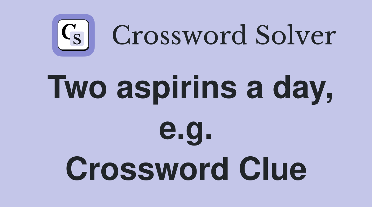 Two aspirins a day, e.g. Crossword Clue