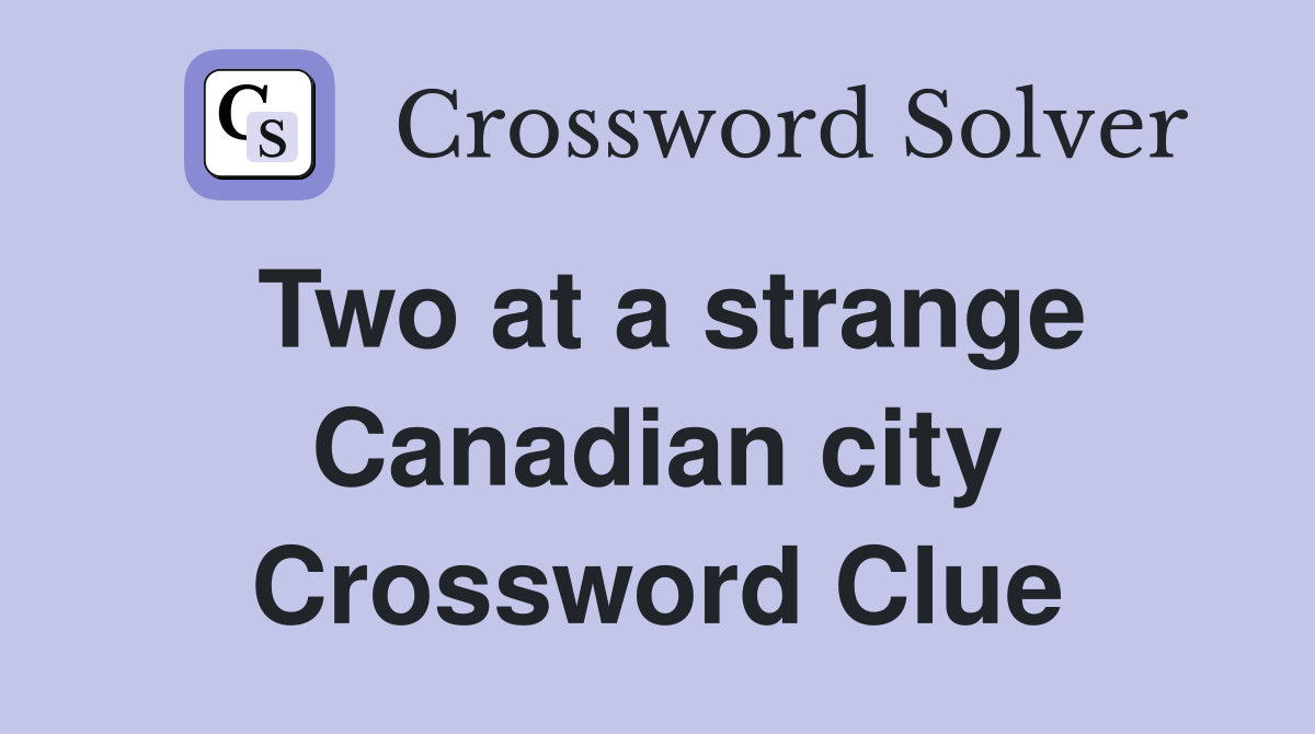Two at a strange Canadian city Crossword Clue