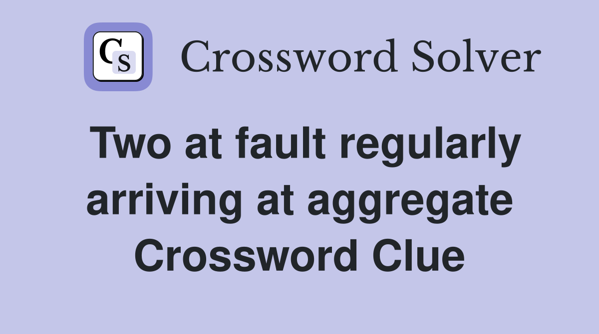 Two at fault regularly arriving at aggregate Crossword Clue