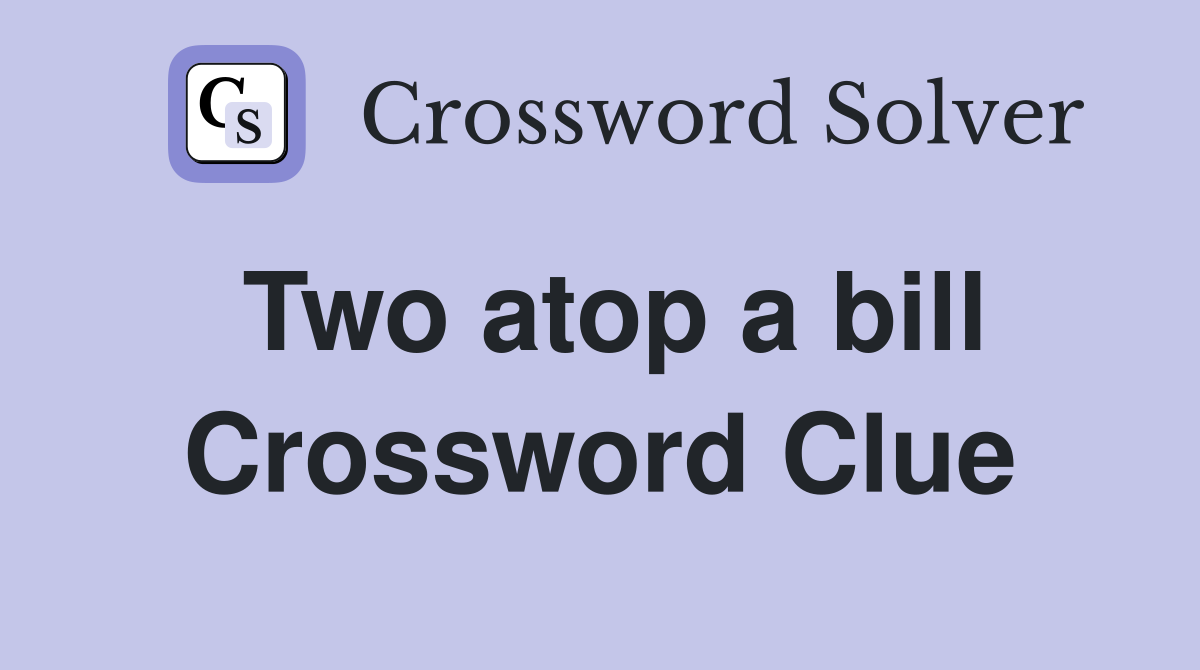 Two atop a bill Crossword Clue