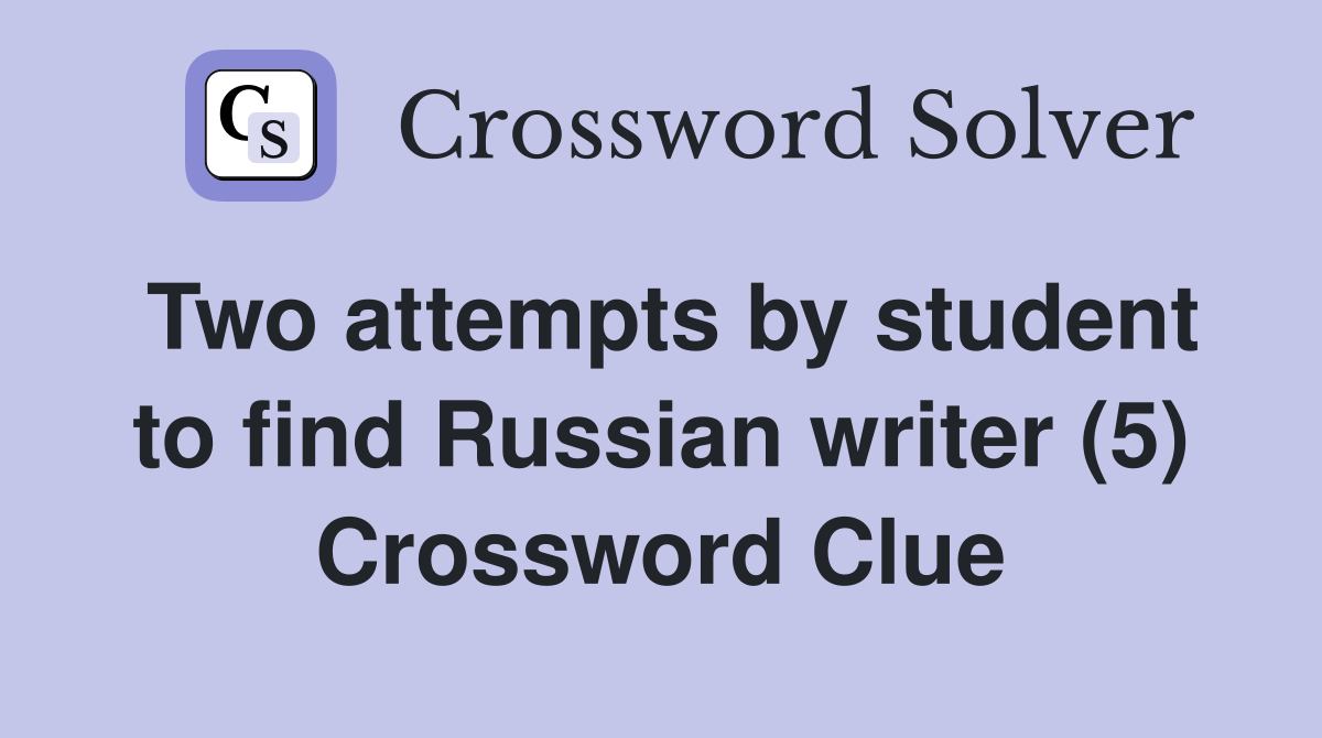 Two attempts by student to find Russian writer (5) Crossword Clue
