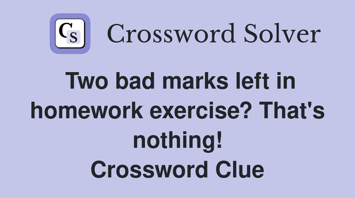 Two bad marks left in homework exercise? That's nothing! Crossword Clue