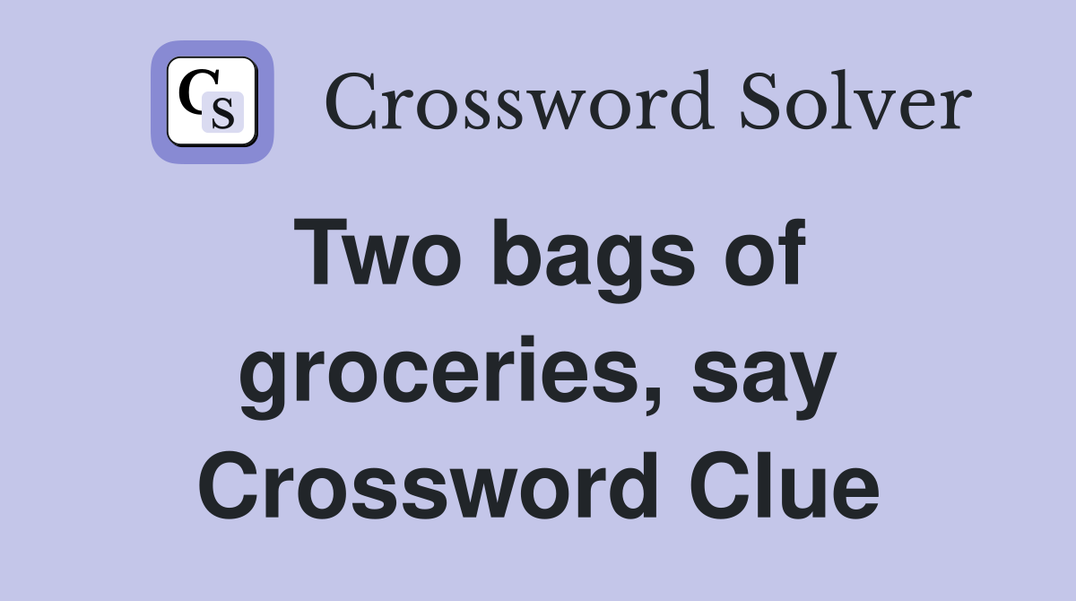 Two bags of groceries, say Crossword Clue