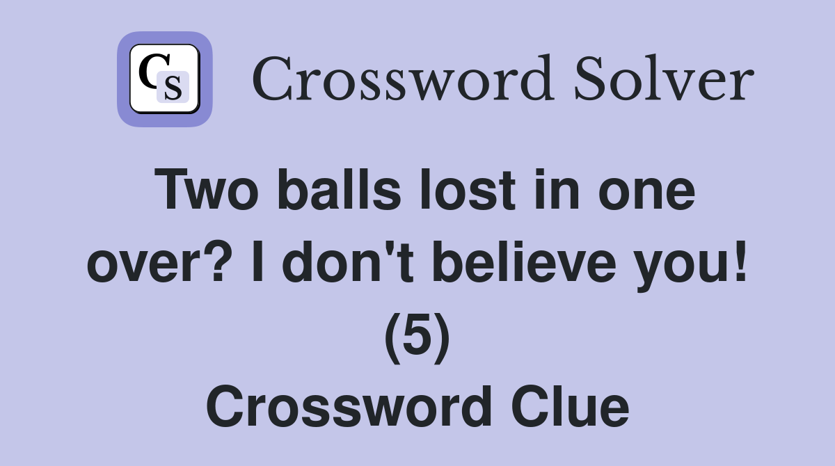 Two balls lost in one over? I don't believe you! (5) Crossword Clue