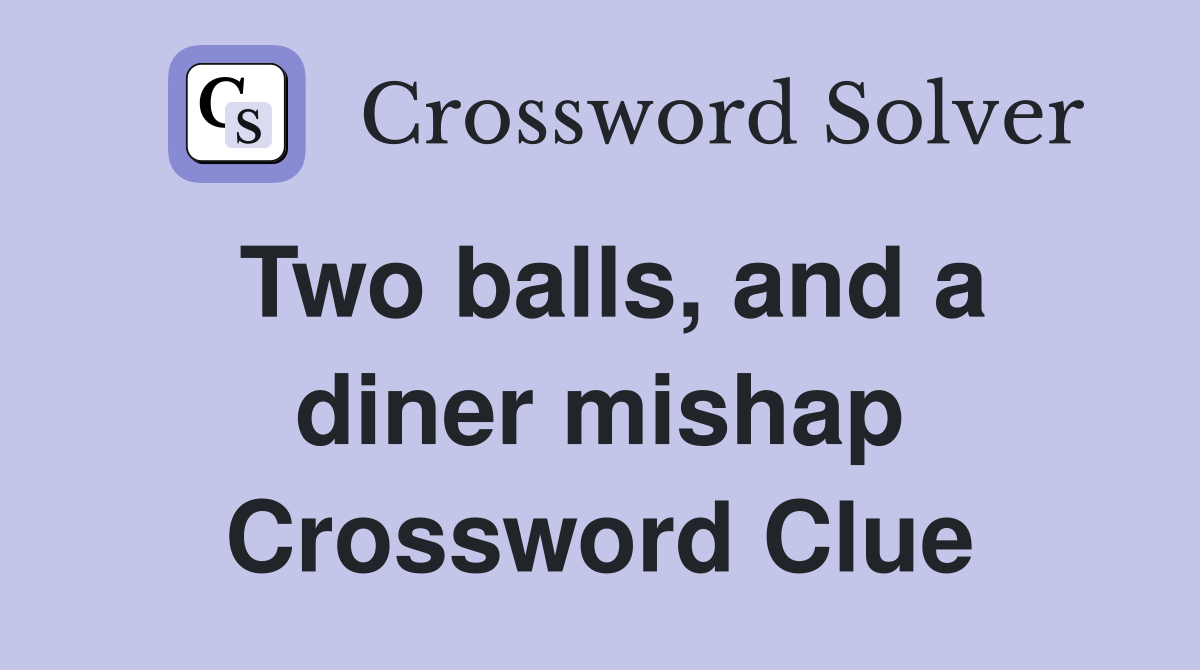Two balls, and a diner mishap Crossword Clue