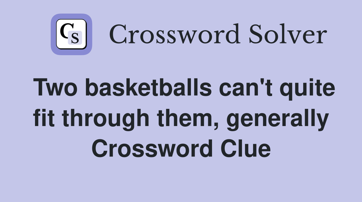 Two basketballs can't quite fit through them, generally Crossword Clue