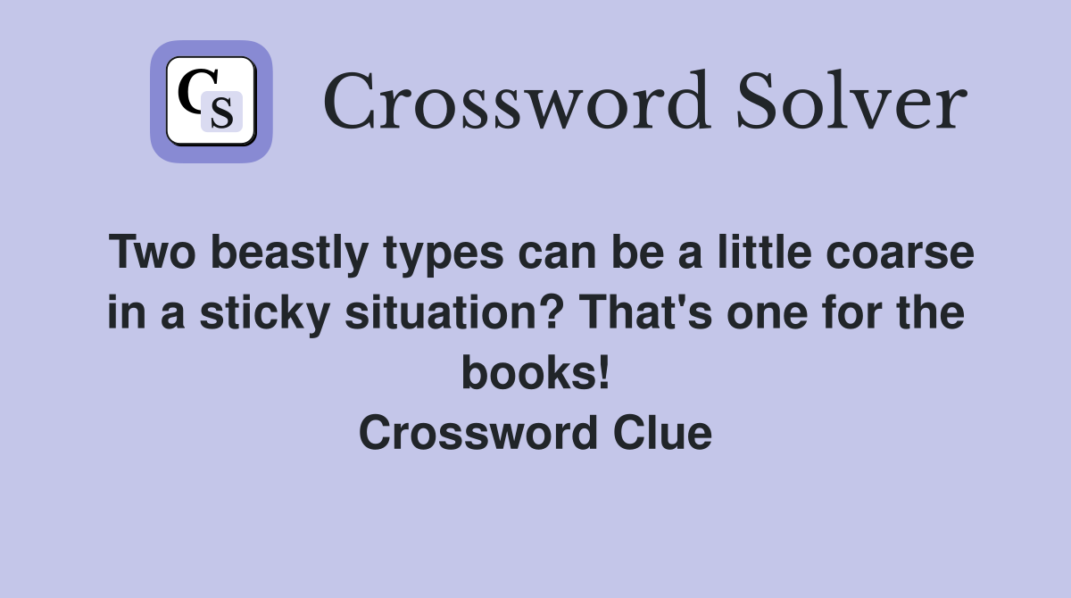 Two beastly types can be a little coarse in a sticky situation? That's one for the books! Crossword Clue