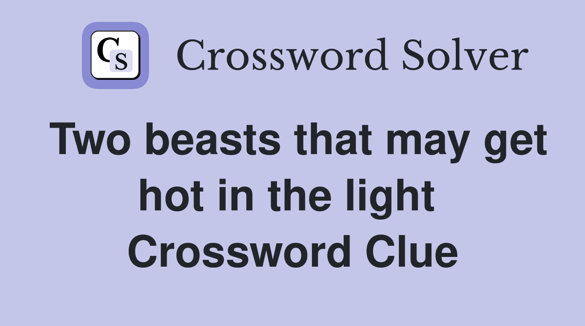 Two beasts that may get hot in the light  Crossword Clue