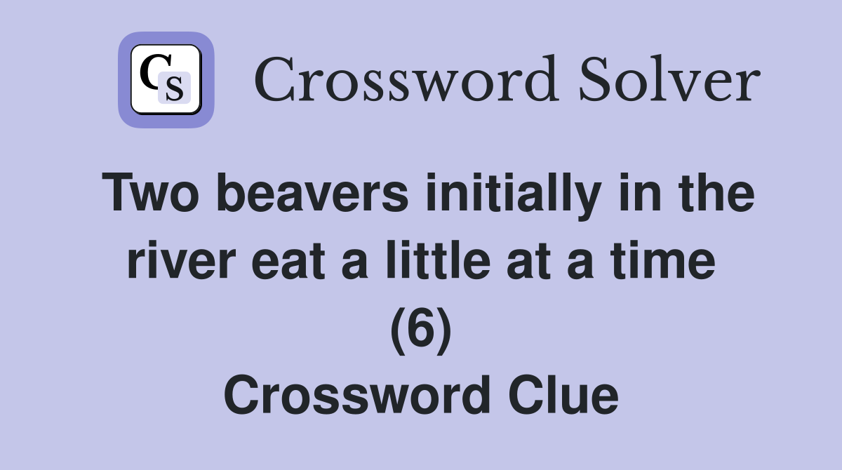 Two beavers initially in the river eat a little at a time (6) Crossword Clue