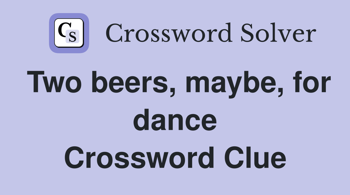Two beers, maybe, for dance Crossword Clue