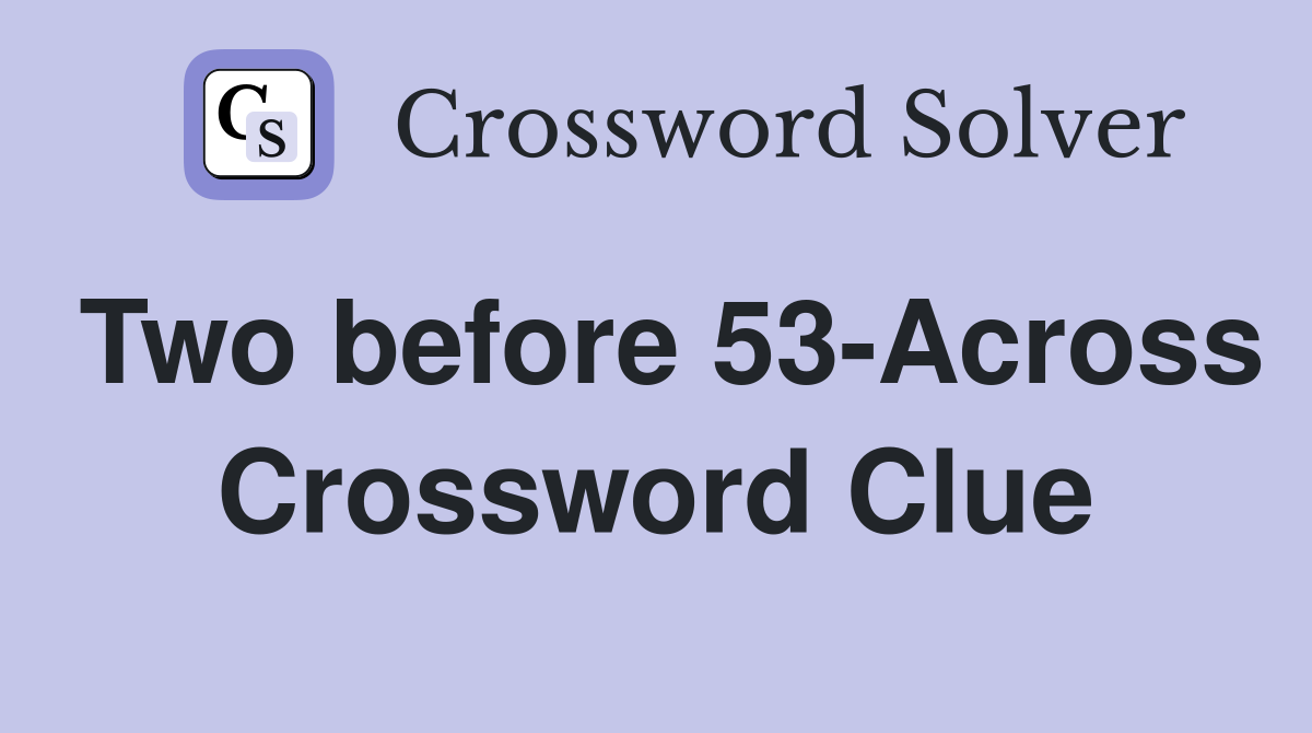 Two before 53-Across Crossword Clue