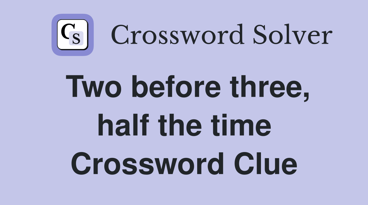 Two before three, half the time Crossword Clue