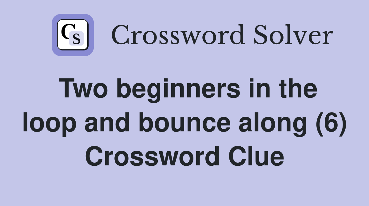 Two beginners in the loop and bounce along (6) Crossword Clue