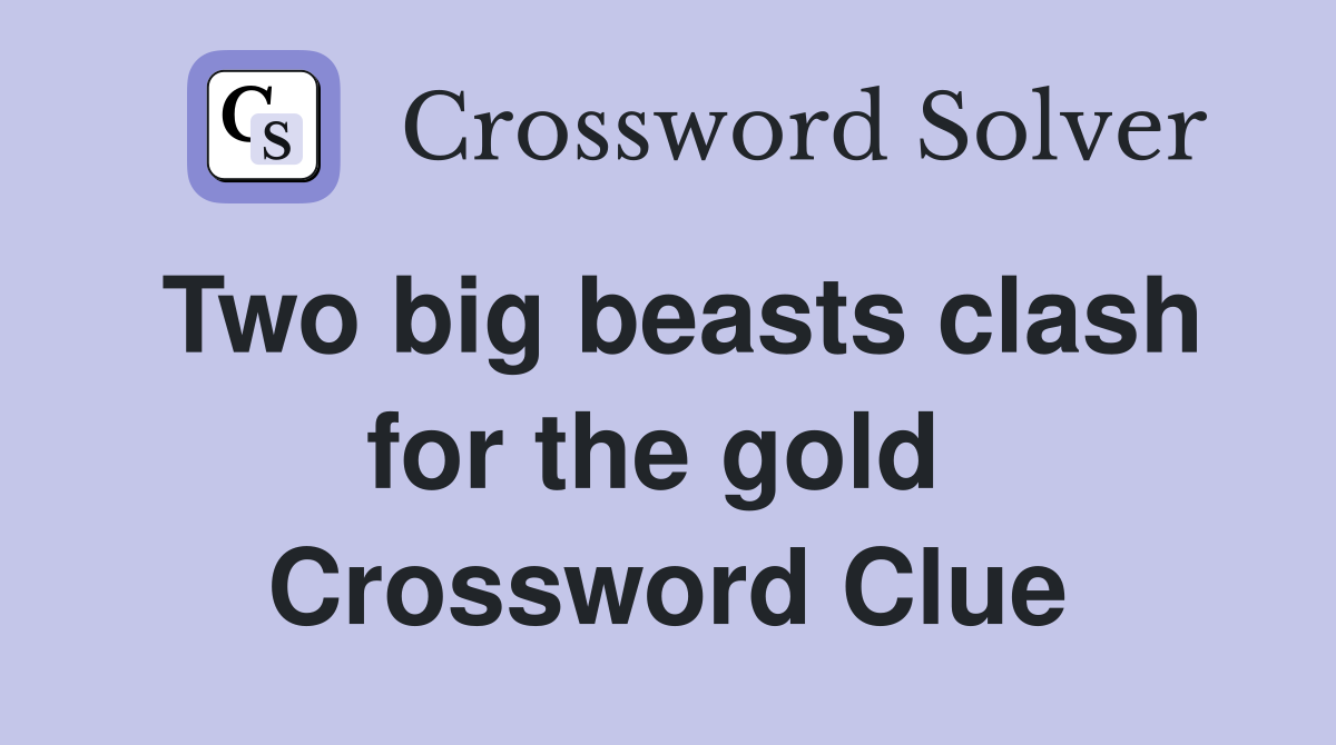 Two big beasts clash for the gold  Crossword Clue