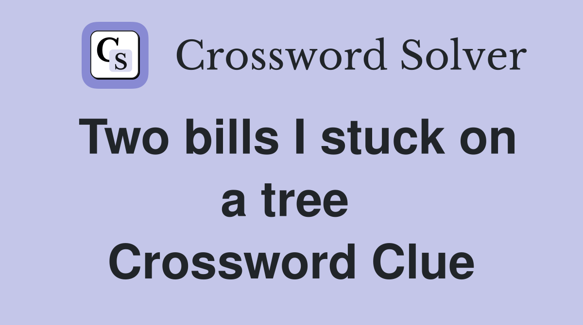 Two bills I stuck on a tree  Crossword Clue