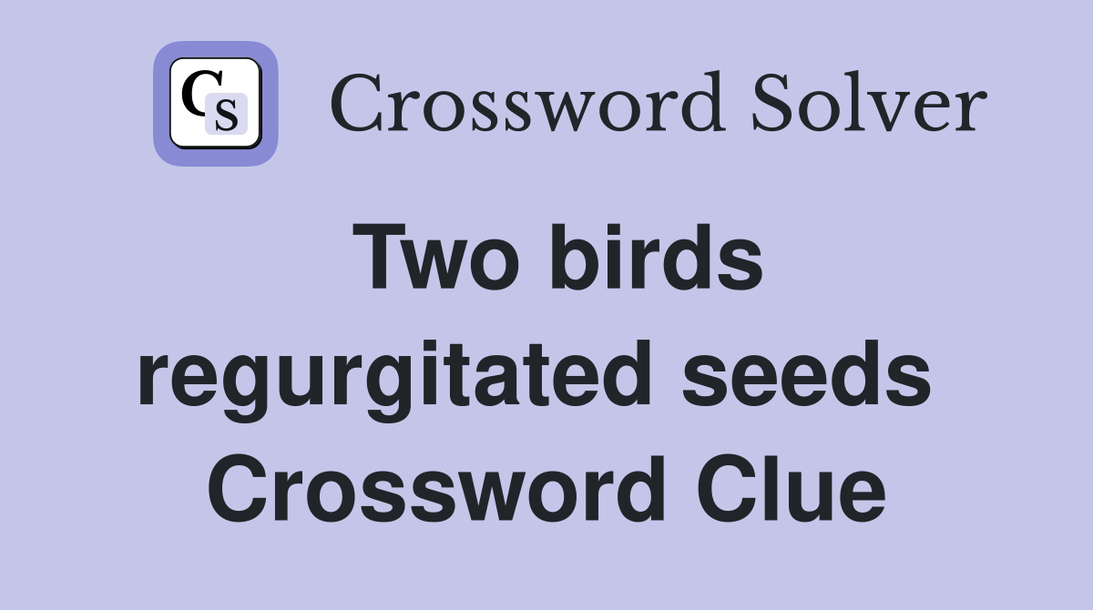 Two birds regurgitated seeds  Crossword Clue