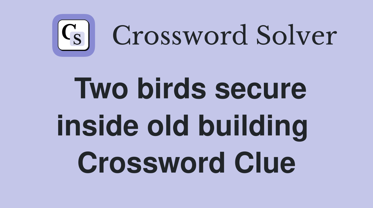 Two birds secure inside old building  Crossword Clue