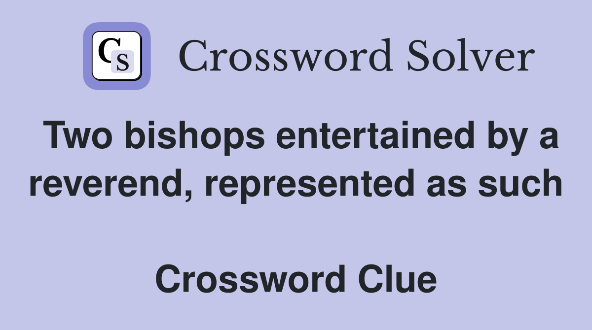 Two bishops entertained by a reverend, represented as such  Crossword Clue