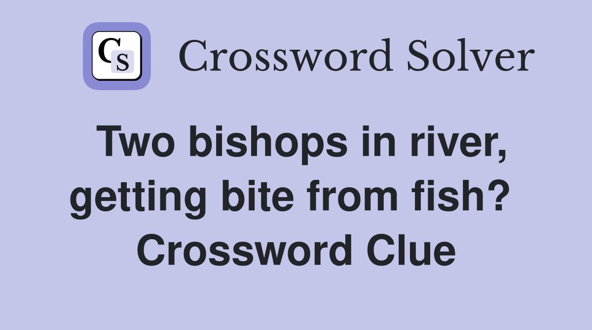Two bishops in river, getting bite from fish?  Crossword Clue