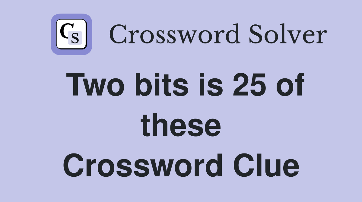 Two bits is 25 of these Crossword Clue