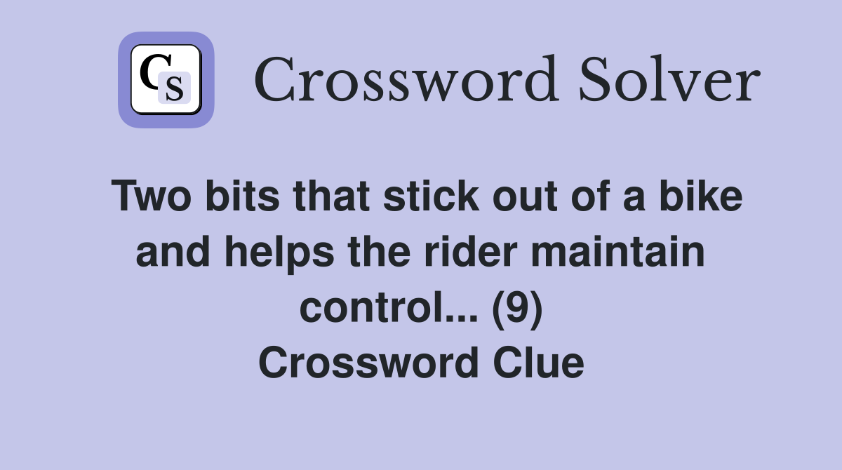 Two bits that stick out of a bike and helps the rider maintain control... (9) Crossword Clue