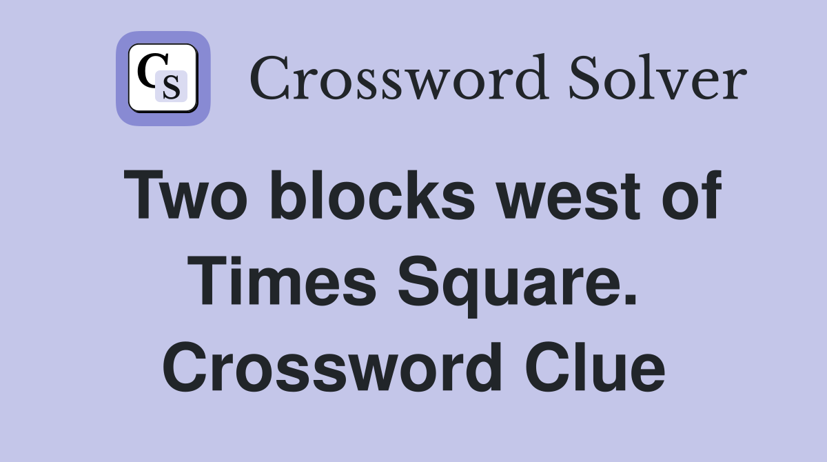 Two blocks west of Times Square. Crossword Clue