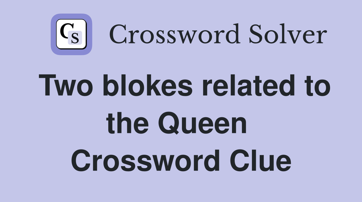 Two blokes related to the Queen  Crossword Clue