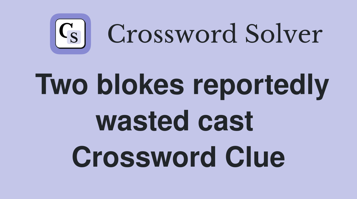 Two blokes reportedly wasted cast  Crossword Clue